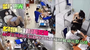 【監控曝光】鄉村醫院婦科無死角從診室到病房探秘真實醫生福利最新完整合集_