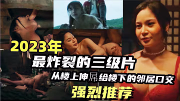 {2023年最炸裂的三級片5部合集}從樓上伸屌給樓下鄰居口交，與妖艷鄰居偷情把床干踏，絕對精彩刺激！