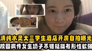 【吃瓜大學生】清純乖乖女大三學姐，酒店開房自拍曝光，校園裡瘋傳！女生奶子不錯挺極品的