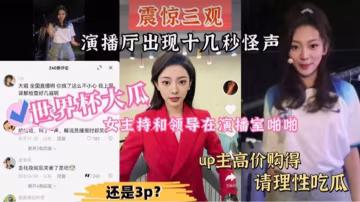 【世界盃大瓜】女主持和領導在演播室啪啪，演播廳出現十幾秒怪聲！