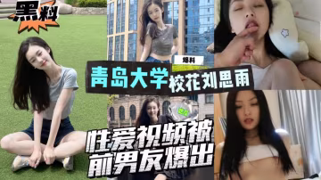 AGAD055-青島大學外語專業系花劉思雨性愛視頻被前男友爆出