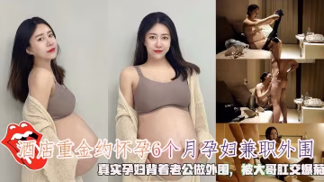 重金約懷孕6個月孕婦兼職外圍，被大哥肛交爆菊