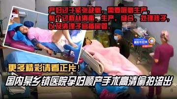 【國內某鄉鎮醫院孕婦順產手術高清偷拍流出】