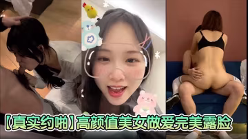 【真實約啪】高顏值美女做愛完美臉，高顏值女神，臣服於胯下爽炸