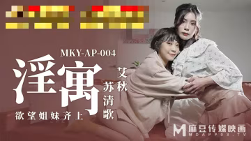 MKYAP004 淫寓 慾望姐妹齊上 蘇清歌 艾秋