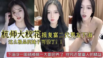 【勁爆黑料】杭州師範大學校花級別美女_被富二代男友劈腿