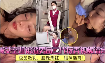 美女空姐被渣男富二代玩弄視頻流出，極品嫩乳，臉泛潮紅，眼神迷離！