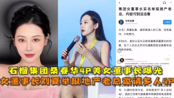 女董事長劉夏舉報地產老總邀請多人4P,石榴集團桑春華4P美女董事長曝光