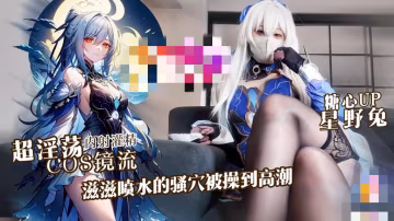 超淫蕩cosplay鏡流，滋滋噴水的騷穴被操到高潮 星野兔