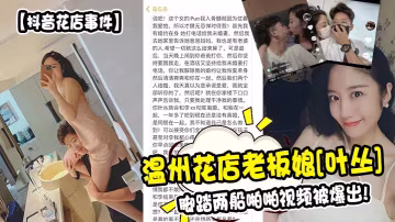 【抖音花店事件】溫州花店老闆娘葉叢腳踏兩船啪啪視頻被爆出_