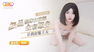 XKG254?極品按摩女技師的全套服務讓我舒服上天?玲玲!-精品力薦