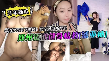 【開年新瓜】鄭州邁歐健身私教潘亞楠勾引學員拿下業績