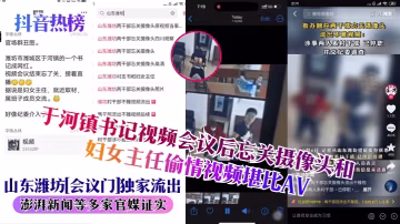 【抖音熱榜】山東濰坊會議門獨家流出於河鎮書記視頻會議後忘關攝像頭和婦女主任偷情視頻堪比AV澎湃新聞等多家官媒證實_