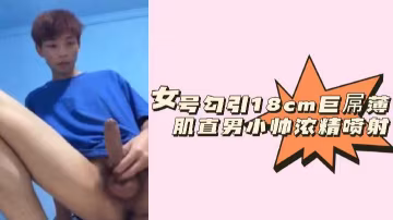 粉絲福利！女優挑逗18cm巨根精壯小狼狗—濃白精液狂噴亂射