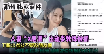 潮州私教事件-人妻『X思源』出軌教練被抓，下跪求著老公不要發朋友圈，結果和國外客商偷情做愛視頻也被扒出