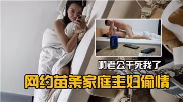 網約苗條人妻偷情實錄：老公幹得我欲仙欲死