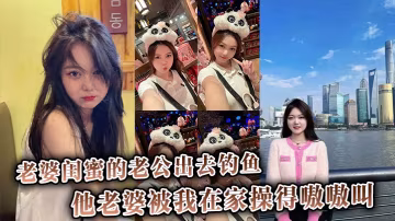 老婆閨蜜的老公出去釣魚他老婆被我在家操得嗷嗷叫還罵他是廢材
