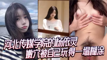 河北傳媒學院的楊依靈三點粉嫩的身材平時看著清純背地裡這麼浪嫩穴被自己玩得一塌糊塗性慾這玩意兒在她身上真是沒上限