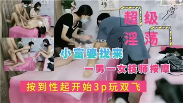 小富婆約男女技師按摩，按到慾火焚身激情3P雙飛大戰