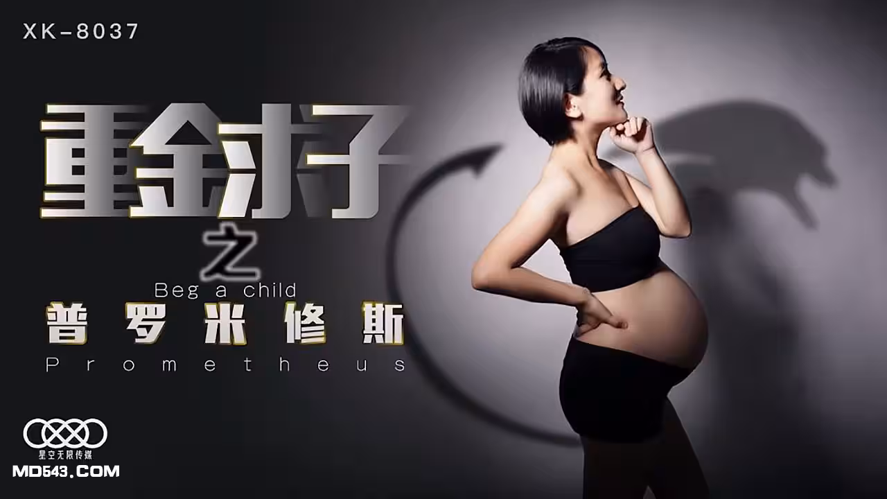 XK8037小芳重金求子之普羅米修斯給你一份工作居然是干老闆你敢信.