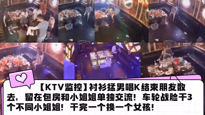 【KTV監控】襯衫猛男唱K結束朋友散去，留在包房和小姐姐單獨交流！車輪戰臉干3個不同小姐姐！幹完一個換一個女孩！