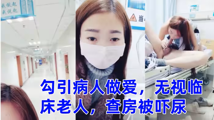 零零後萌妹勾引病人做愛，無視臨床老人，查房被嚇尿