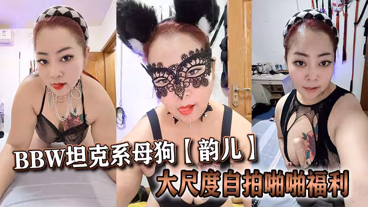 推特40歲BBW坦克系母狗【韻兒】大尺度自拍啪啪福利