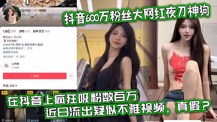 抖音600萬粉絲大網紅夜刀神狗，小姐姐憑藉著自己的顏值和身材，靠著誘惑的微擦邊作品，在抖音上瘋狂吸粉數百萬，近日流出疑似不雅視頻，真假？