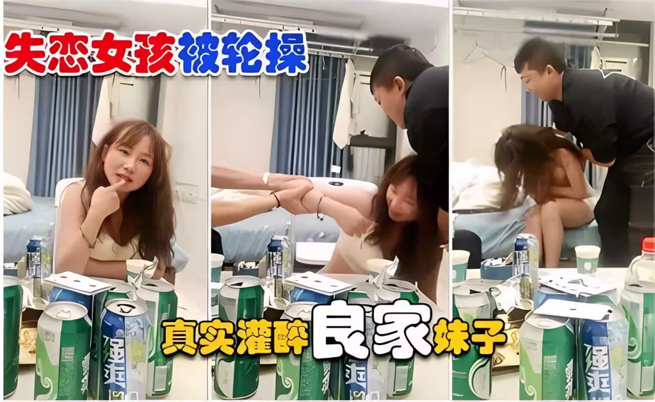 【失戀女孩】被輪操 真實灌醉良家妹子操逼