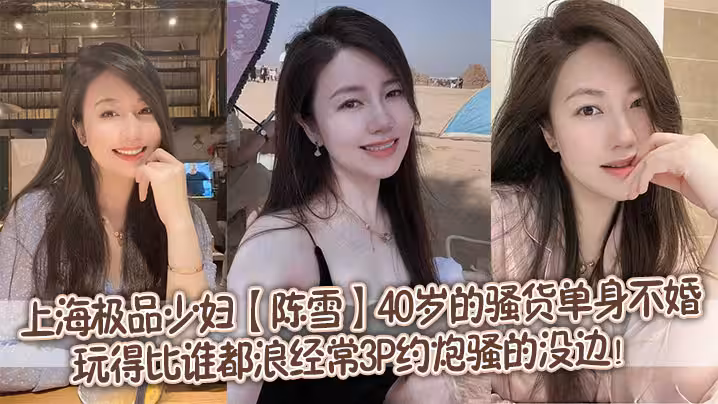 上海極品少婦【陳雪】40歲的騷貨單身不婚，玩得比誰都浪，經常3P約炮騷的沒邊！