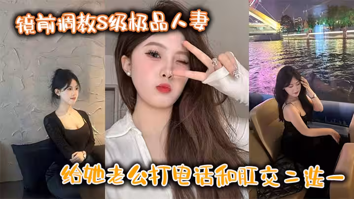 鏡前調教S級極品人妻,給她老公打電話和肛交二選一,頂穿了!!