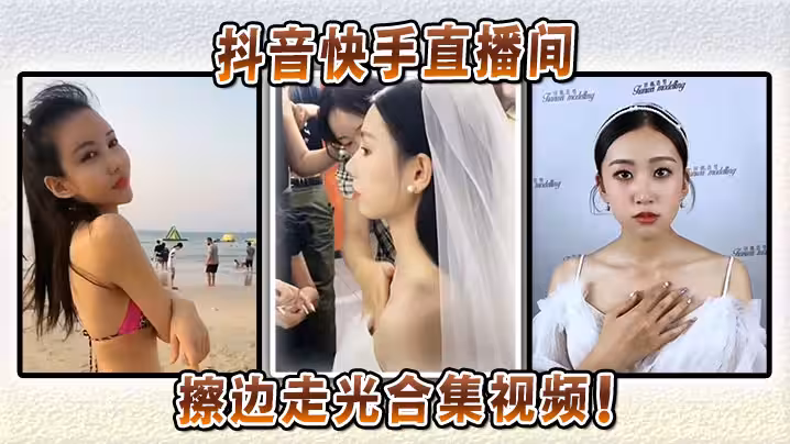 抖音快手直播間擦邊走光合集視頻！