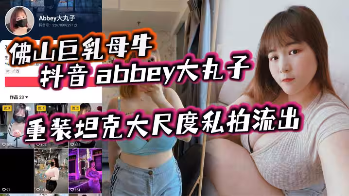 佛山巨乳母牛 抖音 abbey大丸子 重裝坦克大尺度私拍流出