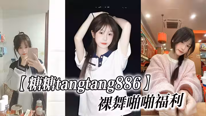 清純顏值嫩妹【糖糖tangtang886】裸舞啪啪福利