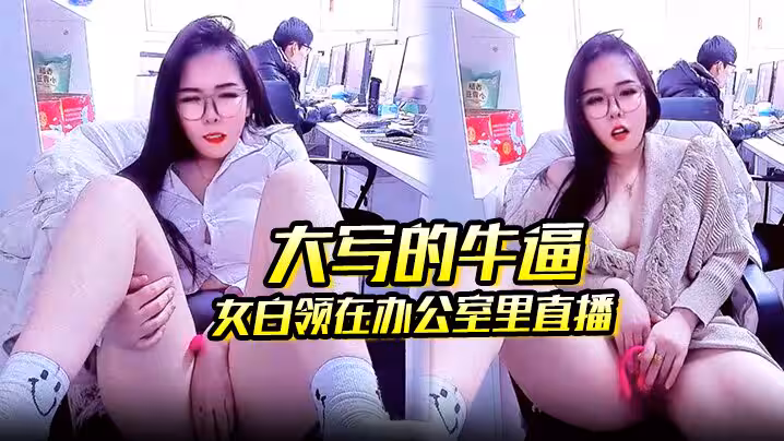 大寫的牛逼 女白領在辦公室里直播 同事就在後面上班她直接直播自慰玩的就是心跳啊