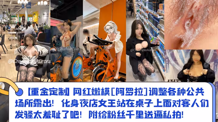 【重金定製】網紅嫩模[阿羅拉]調整各種公共場所露出！化身夜店女王站在桌子上面對客人們發騷太羞恥了吧！附給粉絲千里送逼私拍！