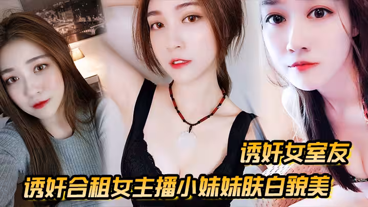 【誘姦女室友】誘姦合租女主播小妹妹膚白貌美_「干一次送一個火箭好不好」