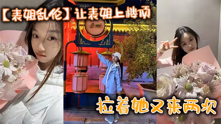【表姐亂倫】讓表姐上樓頂給我內褲，拉著她又來兩次