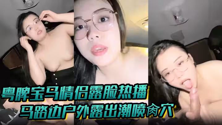 【粵牌寶馬情侶露臉熱播】馬路邊戶外露出潮噴肏穴 肉絲美穴水嫩至極 激情車震香車艷情