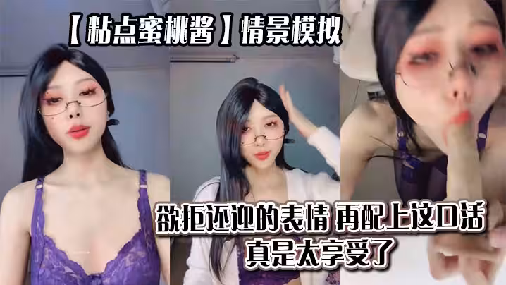 【粘點蜜桃醬】情景模擬，欲拒還迎的表情，再配上這口活，真是太享受了_