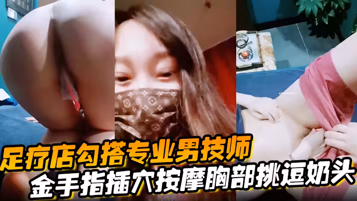 【足療店勾搭專業男技師】金手指插穴按摩胸部挑逗奶頭真實刺激玩的就是心跳