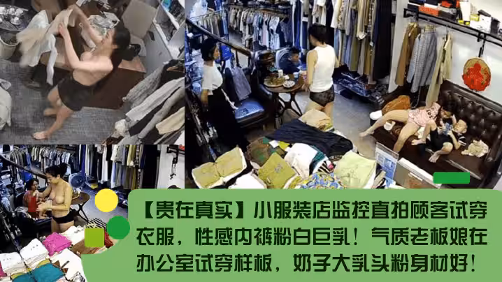 【貴在真實】小服裝店監控直拍顧客試穿衣服，性感內褲粉白巨乳！氣質老闆娘在辦公室試穿樣板，奶子大乳頭粉身材好！