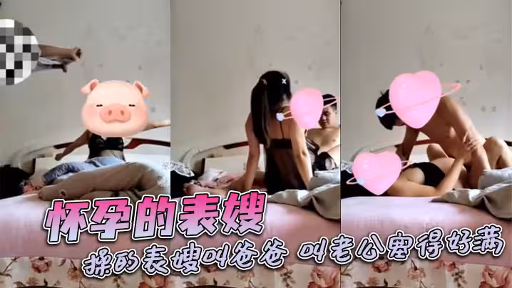 懷孕的表嫂，操的表嫂叫爸爸，叫老公塞得好滿