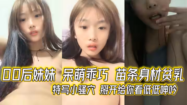 00後妹妹 呆V萌乖巧 苗條身材貧乳 特寫小騷穴 掰開給你看低低呻吟
