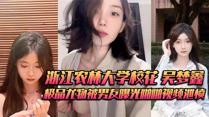 浙江農林大學校花 吳夢鑫 背著男友接受金主包養 極品尤物被男友曝光啪啪視頻泄憤