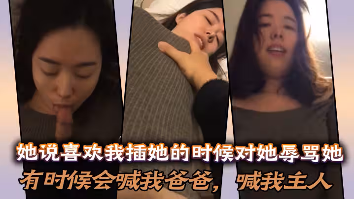 她说喜欢我插她的时候对她辱骂她，有时候会喊我爸爸，喊我主人，说想做我的骚母狗！