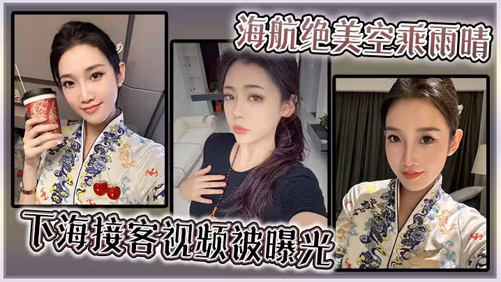 海航絕美空乘雨晴，下海接客視頻被曝光！