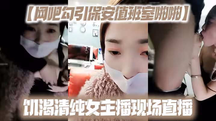 【網吧勾引保安值班室啪啪】饑渴清純女主播現場直播