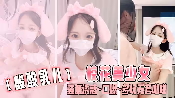【酸酸乳兒】校花美少女 騷舞誘惑~口爆~多場無套啪啪