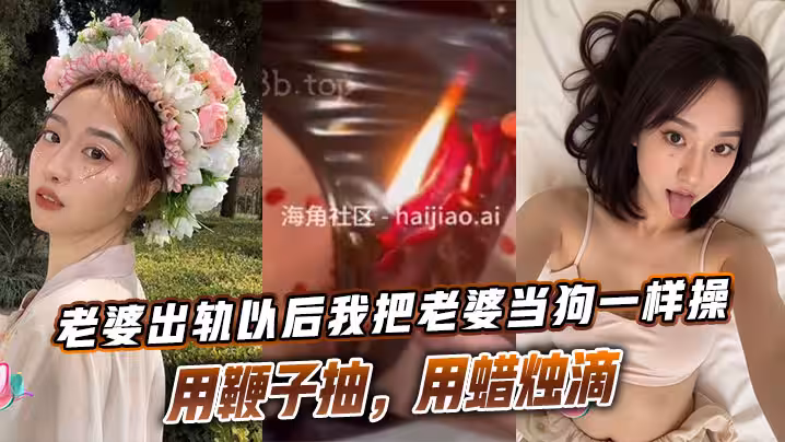 老婆出軌以後我把老婆當狗一樣操，用鞭子抽，用蠟燭滴